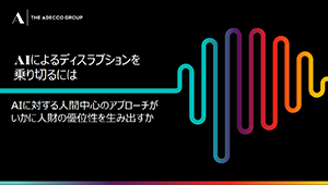 THE ADECCO GROUP AIによるディスラプションを乗り切るには、AIに対する人間中心のアプローチがいかに人財の優位性を生み出すか
