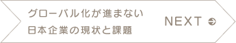NEXT　グローバル化が進まない日本企業の現状と課題
